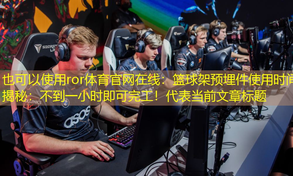 篮球架预埋件使用时间揭秘：不到一小时即可完工！